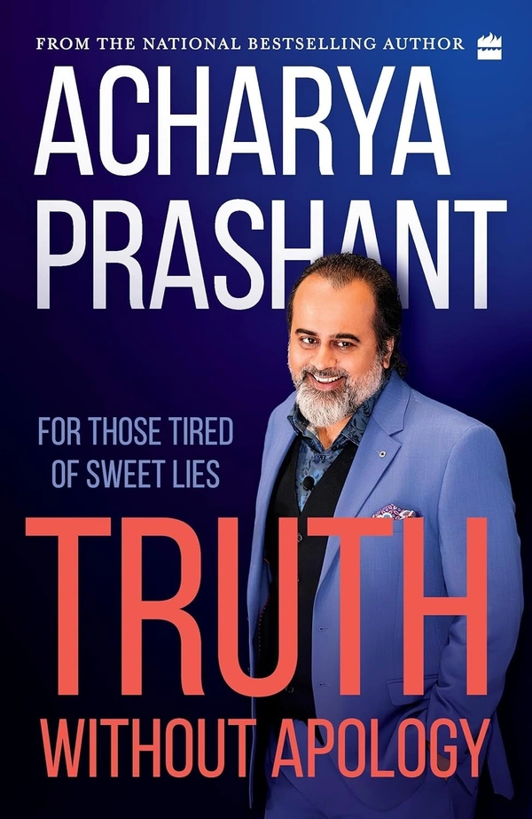 Acharya Prashant Truth without apology: For those tired of sweet lies