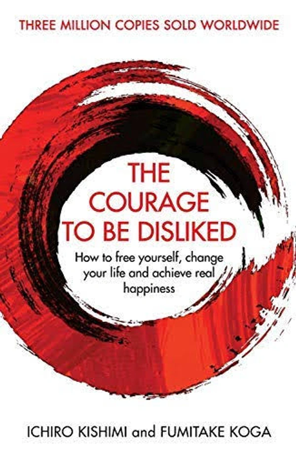 Courage to be Disliked - Fumitake Koga and Ichiro Kishimi, New