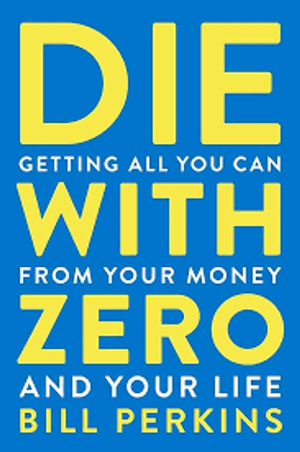 Die with Zero: Getting All You Can from Your Money and Your Life - Bill Perkins, New