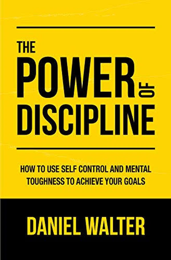 The Power of Discipline: How to Use Self Control and Mental Toughness to Achieve Your Goals - Daniel Walter, New