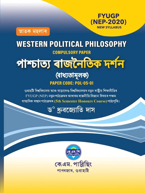 WESTERN POLITICAL PHILOSOPHY (COMPULSORY PAPER)
পাশ্চাত্য ৰাজনৈতিক দর্শন
(বাধ্যতামূলক)
PAPER CODE: POL-05-01
গুৱাহাটী বিশ্ববিদ্যালয় আৰু বড়োলেণ্ড বিশ্ববিদ্যালয়ৰ নতুন ৰাষ্ট্ৰীয় শিক্ষানীতিৰ FYUGP (NEP) নতুন পাঠ্যক্ৰমৰ আধাৰত ৰাজনীতি বিজ্ঞান বিষয়ৰ পঞ্চম ষান্মাসিক সম্মান পাঠ্যক্ৰমৰ (5th Semester Honours Course) পাঠ্যপুথি।

ড° ধ্ৰুৱজ্যোতি দাস