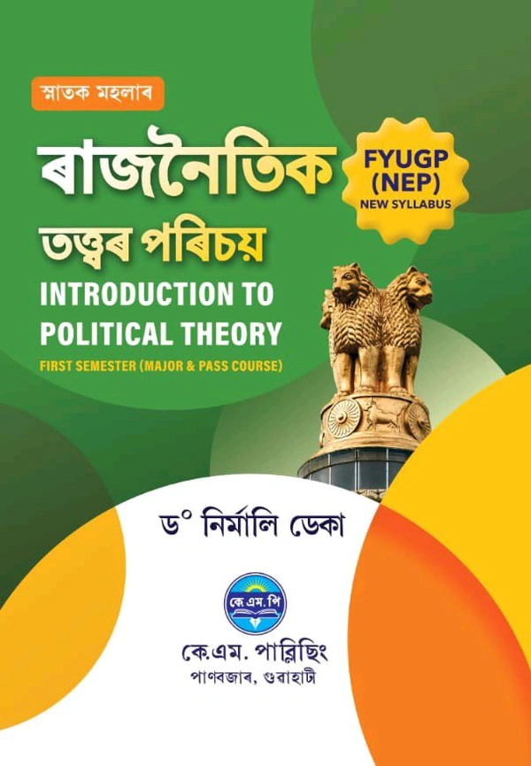 ৰাজনৈতিক তত্ত্বৰ পৰিচয়
INTRODUCTION TO POLITICAL THEORY
FIRST SEMESTER (MAJOR & PASS COURSE)
ড° নির্মালি ডেকা
কে এম.পি
কে.এম. পাব্লিছিং পাণবজাৰ, গুৱাহাটী