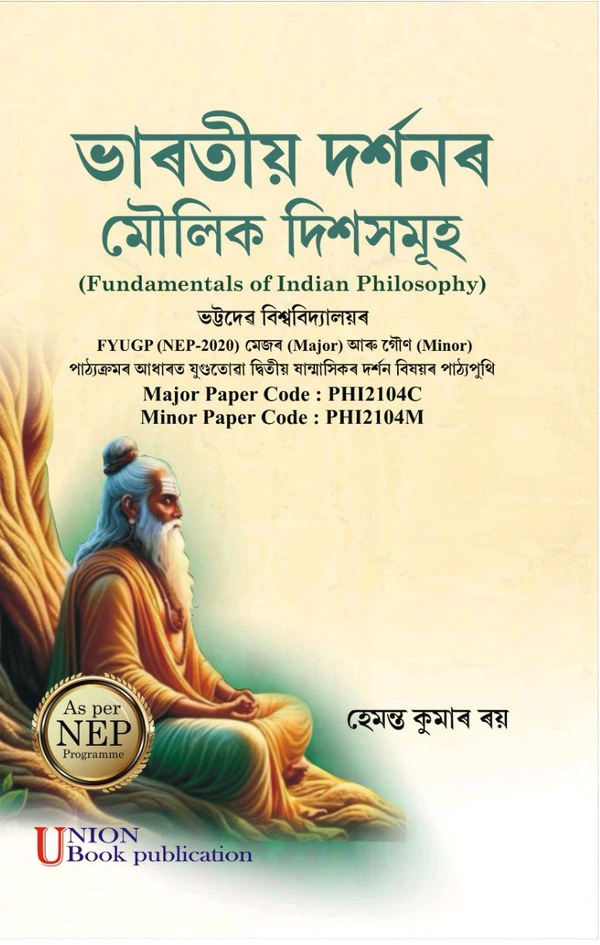 ভাৰতীয় দৰ্শনৰ মৌলিক দিশসমূহ (Fundamentals of Indian Philosophy) ভট্টদের বিশ্ববিদ্যালয়ৰ FYUGP (NEP-2020) মেজৰ (Major) আৰু গৌণ (Minor) পাঠ্যক্ৰমৰ আধাৰত যুগুতোৱা দ্বিতীয় ষান্মাসিকৰ দৰ্শন বিষয়ৰ পাঠ্যপুথি Major Paper Code: PHI2104C Minor Paper Code: PHI2104M