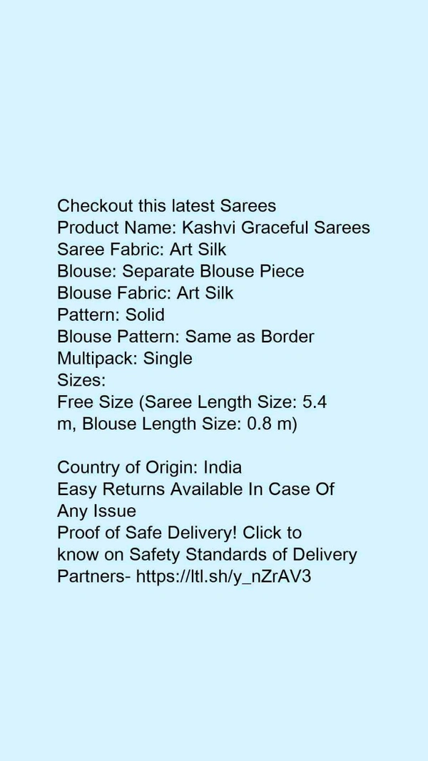 Product Name: *Kashvi Graceful Sarees*Saree Fabric: Art SilkBlouse: Separate Blouse PieceBlouse Fabric: Art SilkPattern: SolidBlouse Pattern: Same as BorderMultipack: Single - Free Size (Saree Length Size: 5.4 m, Blouse Length Size: 0.8 m) 