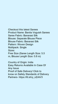 Product Name: *Banita Voguish Sarees*Saree Fabric: Banarasi SilkBlouse: Separate Blouse PieceBlouse Fabric: Banarasi SilkPattern: Woven DesignMultipack: Single - Free Size (Saree Length Size: 5.5 m, Blouse Length Size: 0.8 m) 