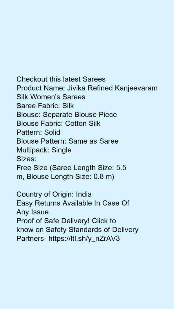 Product Name: *Jivika Refined Kanjeevaram Silk Women's Sarees*Saree Fabric: SilkBlouse: Separate Blouse PieceBlouse Fabric: Cotton SilkPattern: SolidBlouse Pattern: Same as SareeMultipack: Single - Free Size (Saree Length Size: 5.5 m, Blouse Length Size: 0.8 m) 