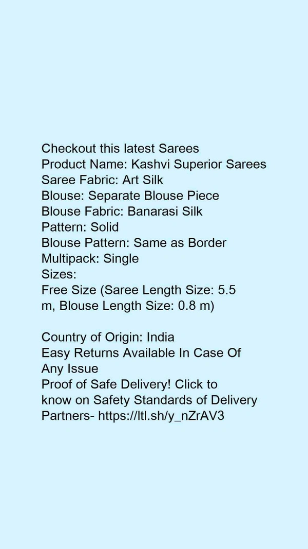Product Name: *Kashvi Superior Sarees*Saree Fabric: Art SilkBlouse: Separate Blouse PieceBlouse Fabric: Banarasi SilkPattern: SolidBlouse Pattern: Same as BorderMultipack: Single - Free size