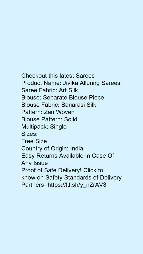 Product Name: *Jivika Alluring Sarees*Saree Fabric: Art SilkBlouse: Separate Blouse PieceBlouse Fabric: Banarasi SilkPattern: Zari WovenBlouse Pattern: SolidMultipack: Single - Free size