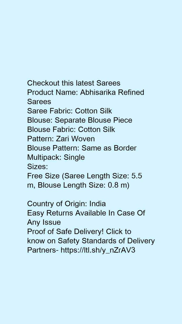 Product Name: *Abhisarika Refined Sarees*Saree Fabric: Cotton SilkBlouse: Separate Blouse PieceBlouse Fabric: Cotton SilkPattern: Zari WovenBlouse Pattern: Same as BorderMultipack: Single - Sizes: Free Size (Saree Length Size: 5.5 m, Blouse Length Size: 0.8 m) 
