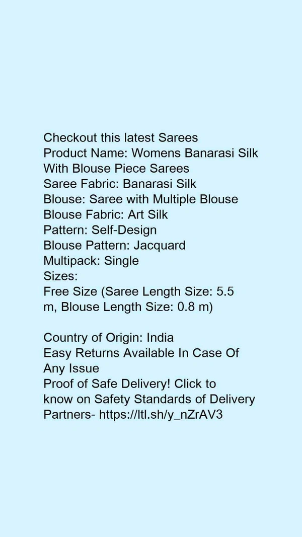 Product Name: *Womens Banarasi Silk With Blouse Piece Sarees*Saree Fabric: Banarasi SilkBlouse: Saree with Multiple BlouseBlouse Fabric: Art SilkPattern: Self-DesignBlouse Pattern: JacquardMultipack: Single - Free Size (Saree Length Size: 5.5 m, Blouse Length Size: 0.8 m) 
