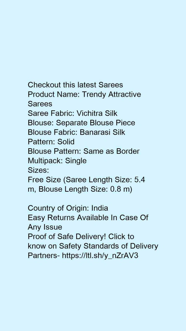 Product Name: *Trendy Attractive Sarees*Saree Fabric: Vichitra SilkBlouse: Separate Blouse PieceBlouse Fabric: Banarasi SilkPattern: SolidBlouse Pattern: Same as BorderMultipack: Single - Free Size (Saree Length Size: 5.4 m, Blouse Length Size: 0.8 m) 