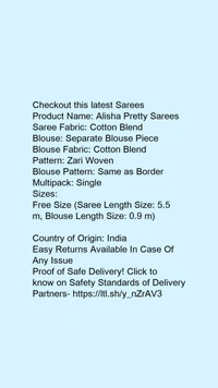 Product Name: *Alisha Pretty Sarees*Saree Fabric: Cotton BlendBlouse: Separate Blouse PieceBlouse Fabric: Cotton BlendPattern: Zari WovenBlouse Pattern: Same as BorderMultipack: Single - Free size