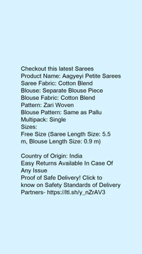 Product Name: *Aagyeyi Petite Sarees*Saree Fabric: Cotton BlendBlouse: Separate Blouse PieceBlouse Fabric: Cotton BlendPattern: Zari WovenBlouse Pattern: Same as PalluMultipack: Single - Free Size (Saree Length Size: 5.5 m, Blouse Length Size: 0.9 m) 