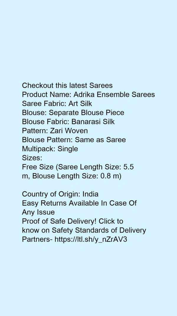 Product Name: *Adrika Ensemble Sarees*Saree Fabric: Art SilkBlouse: Separate Blouse PieceBlouse Fabric: Banarasi SilkPattern: Zari WovenBlouse Pattern: Same as SareeMultipack: Single - Free size