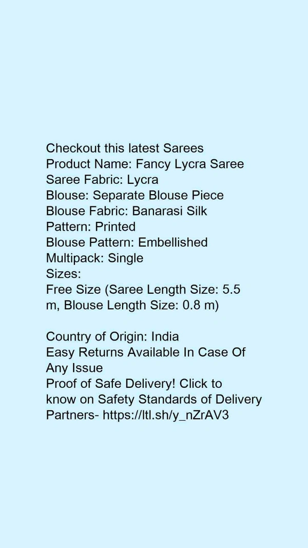Product Name: *Fancy Lycra Saree*Saree Fabric: LycraBlouse: Separate Blouse PieceBlouse Fabric: Banarasi SilkPattern: PrintedBlouse Pattern: EmbellishedMultipack: Single - Free size