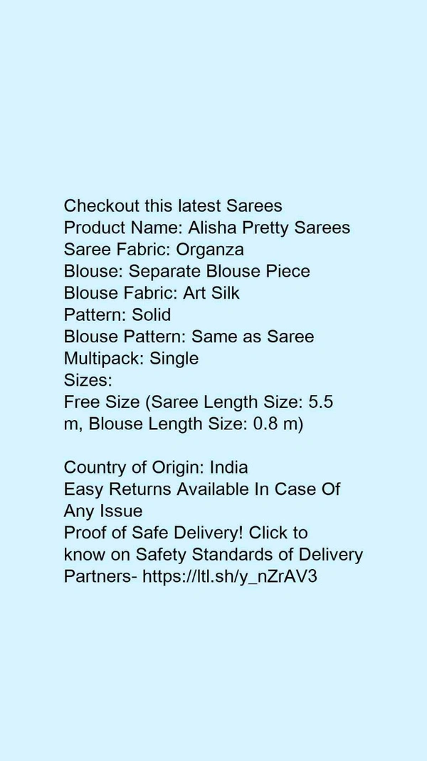Product Name: *Alisha Pretty Sarees*Saree Fabric: OrganzaBlouse: Separate Blouse PieceBlouse Fabric: Art SilkPattern: SolidBlouse Pattern: Same as SareeMultipack: Single - Free size