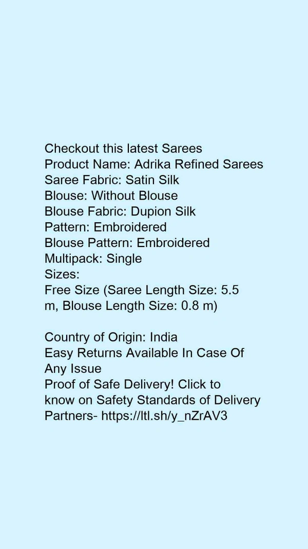 Product Name: *Myra Alluring Sarees*Saree Fabric: Satin SilkBlouse: Without BlouseBlouse Fabric: Dupion SilkPattern: EmbroideredBlouse Pattern: EmbroideredMultipack: Single - Free Size (Saree Length Size: 5.5 m, Blouse Length Size: 0.8 m) 