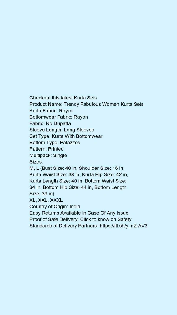 Product Name: *Trendy Fabulous Women Kurta Sets*Kurta Fabric: RayonBottomwear Fabric: RayonFabric: No DupattaSleeve Length: Long SleevesSet Type: Kurta With BottomwearBottom Type: PalazzosPattern: PrintedMultipack: Single - size- XL