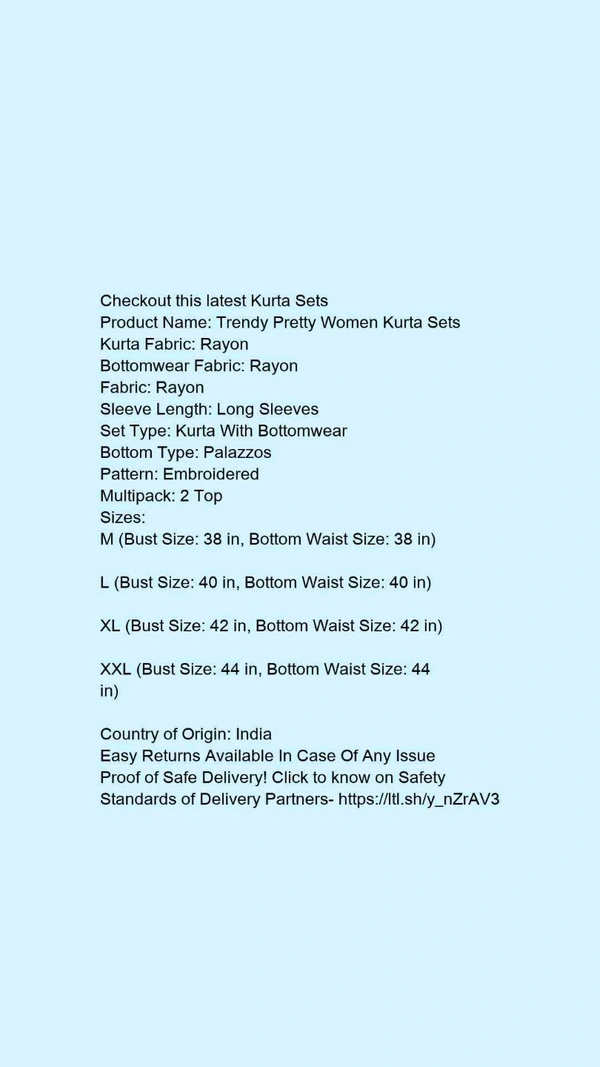 Product Name: *Trendy Pretty Women Kurta Sets*Kurta Fabric: RayonBottomwear Fabric: RayonFabric: RayonSleeve Length: Long SleevesSet Type: Kurta With BottomwearBottom Type: PalazzosPattern: EmbroideredMultipack: 2 Top - size- XL