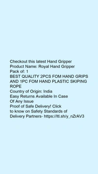 Product Name: *Royal Hand Gripper*Pack of: 1BEST QUALITY 2PCS FOM HAND GRIPS AND 1PC FOM HAND PLASTIC SKIPING ROPE