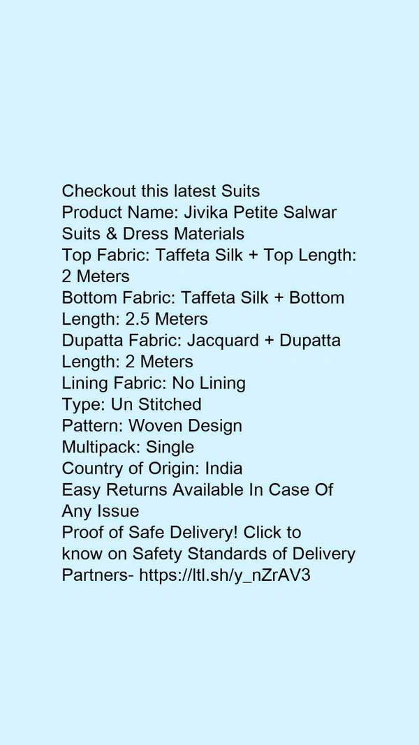 Checkout this latest SuitsProduct Name: *Jivika Petite Salwar Suits & Dress Materials*Top Fabric: Taffeta Silk + Top Length: 2 MetersBottom Fabric: Taffeta Silk + Bottom Length: 2.5 MetersDupatta Fabric: Jacquard + Dupatta Length: 2 MetersLining Fabric: No LiningType: Un StitchedPattern: Woven DesignMultipack: SingleCountry of Origin: India