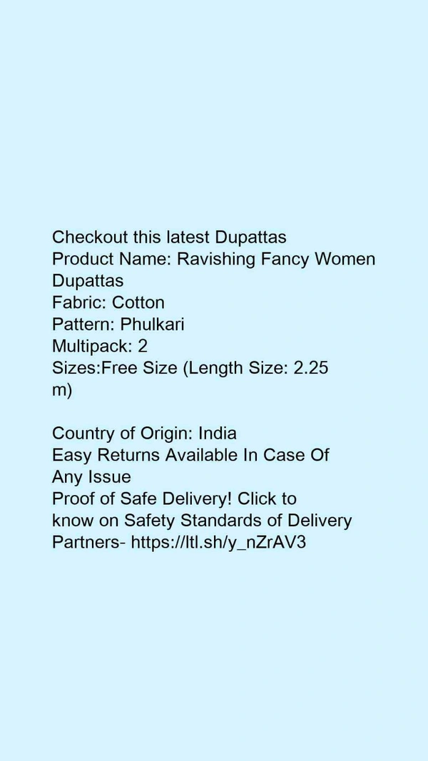 Checkout this latest DupattasProduct Name: *Ravishing Fancy Women Dupattas*Fabric: CottonPattern: PhulkariMultipack: 2Sizes:Free Size (Length Size: 2.25 m) Country of Origin: India - Free size