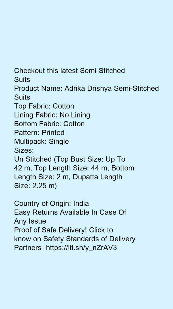 Checkout this latest Semi-Stitched SuitsProduct Name: *Adrika Drishya Semi-Stitched Suits*Top Fabric: CottonLining Fabric: No LiningBottom Fabric: CottonPattern: PrintedMultipack: SingleSizes: Un Stitched (Top Bust Size: Up To 42 m, Top Length Size: 44 m, Bottom Length Size: 2 m, Dupatta Length Size: 2.25 m) Country of Origin: India - Free size