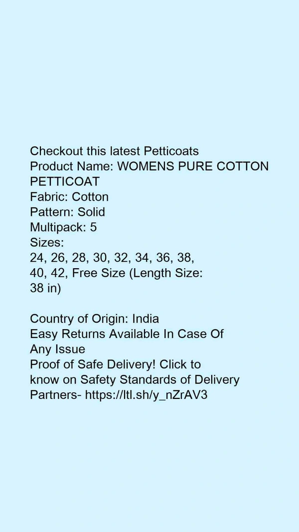 Checkout this latest PetticoatsProduct Name: *WOMENS PURE COTTON PETTICOAT*Fabric: CottonPattern: SolidMultipack: 5Sizes: 24, 26, 28, 30, 32, 34, 36, 38, 40, 42, Free Size (Length Size: 38 in) Country of Origin: India - 40