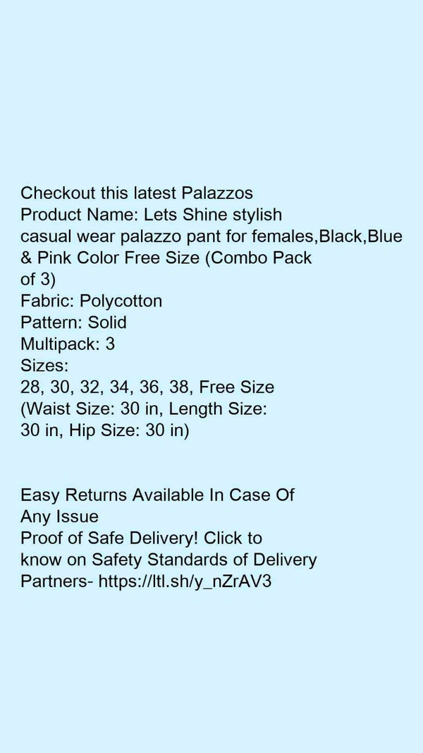 Product Name: *Lets Shine stylish casual wear palazzo pant for females,Black,Blue & Pink Color Free Size (Combo Pack of 3)*Fabric: PolycottonPattern: SolidMultipack: 3 - size- 28