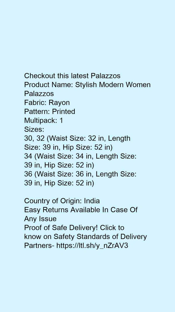 Product Name: *Stylish Modern Women Palazzos*Fabric: RayonPattern: PrintedMultipack: 1 - 36