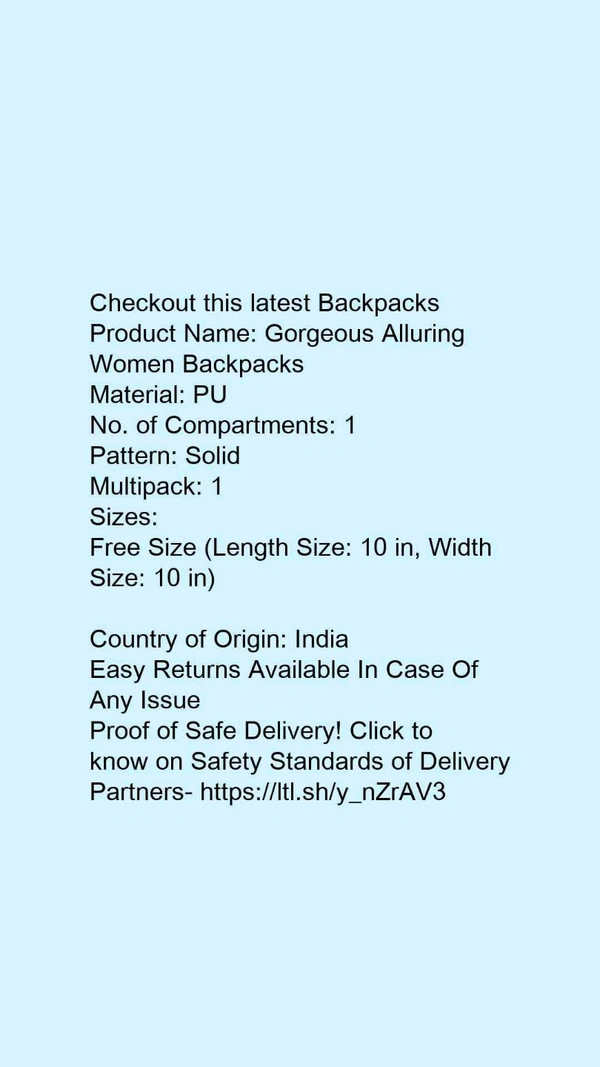 Product Name: *Gorgeous Alluring Women Backpacks*Material: PUNo. of Compartments: 1Pattern: SolidMultipack: 1 - Free size