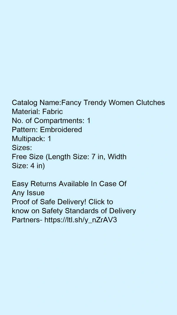 Catalog Name:*Fancy Trendy Women Clutches*Material: FabricNo. of Compartments: 1Pattern: EmbroideredMultipack: 1 - Free size