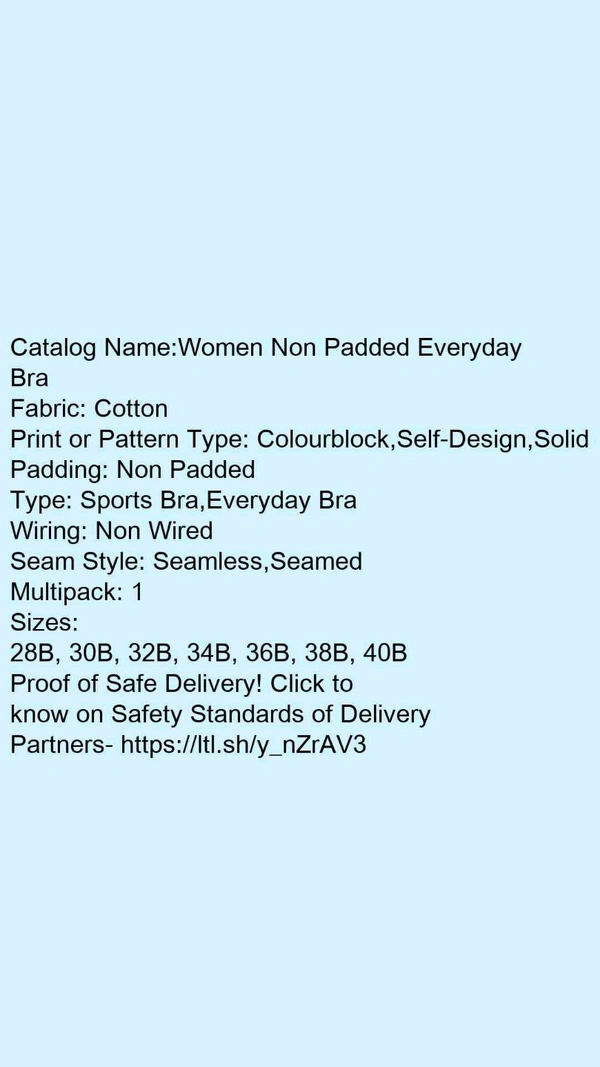 Catalog Name:*Women Non Padded Everyday Bra*Fabric: CottonPrint or Pattern Type: Colourblock,Self-Design,SolidPadding: Non PaddedType: Sports Bra,Everyday BraWiring: Non WiredSeam Style: Seamless,SeamedMultipack: 1 - 28B