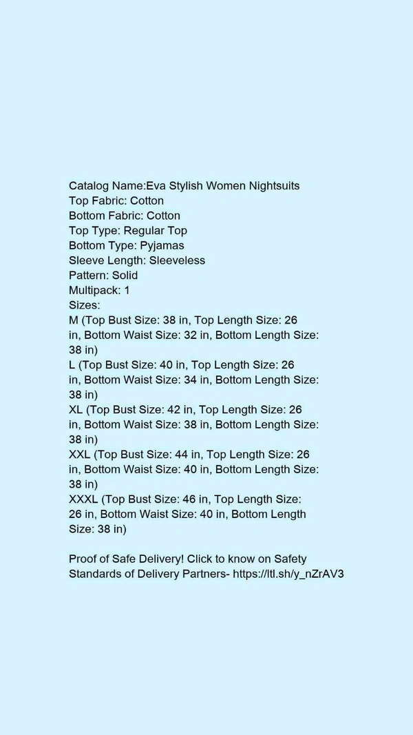 Catalog Name:*Eva Stylish Women Nightsuits*Top Fabric: CottonBottom Fabric: CottonTop Type: Regular TopBottom Type: PyjamasSleeve Length: SleevelessPattern: SolidMultipack: 1 - M