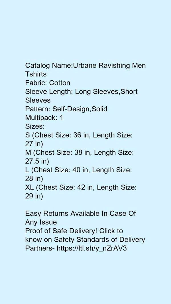 Catalog Name:*Urbane Ravishing Men Tshirts*Fabric: CottonSleeve Length: Long Sleeves,Short SleevesPattern: Self-Design,SolidMultipack: 1 - XXL