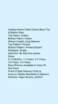 Catalog Name:*Tinkle Classy Boys Top & Bottom Sets*Top Fabric: CottonBottom Fabric: CottonSleeve Length: Long SleevesTop Pattern: PrintedBottom Pattern: Printed,StripedMultipack: SingleAdd-Ons: No Add Ons,Jacket - 6-12 Months
