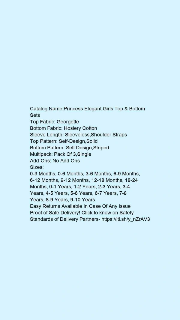 Catalog Name:*Princess Elegant Girls Top & Bottom Sets*Top Fabric: GeorgetteBottom Fabric: Hosiery CottonSleeve Length: Sleeveless,Shoulder StrapsTop Pattern: Self-Design,SolidBottom Pattern: Self Design,StripedMultipack: Pack Of 3,SingleAdd-Ons: No Add Ons - 1-2 Years