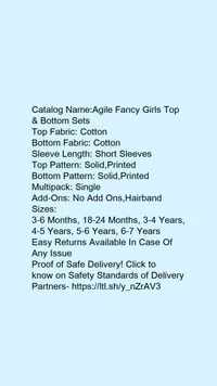 Catalog Name:*Agile Fancy Girls Top & Bottom Sets*Top Fabric: CottonBottom Fabric: CottonSleeve Length: Short SleevesTop Pattern: Solid,PrintedBottom Pattern: Solid,PrintedMultipack: SingleAdd-Ons: No Add Ons,Hairband - 6-7 Years
