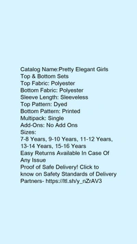 Catalog Name:*Pretty Elegant Girls Top & Bottom Sets*Top Fabric: PolyesterBottom Fabric: PolyesterSleeve Length: SleevelessTop Pattern: DyedBottom Pattern: PrintedMultipack: SingleAdd-Ons: No Add Ons - 12-13