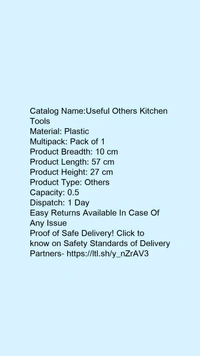 Catalog Name:*Useful Others Kitchen Tools*Material: PlasticMultipack: Pack of 1Product Breadth: 10 cmProduct Length: 57 cmProduct Height: 27 cmProduct Type: OthersCapacity: 0.5 Dispatch: 1 Day - Free size